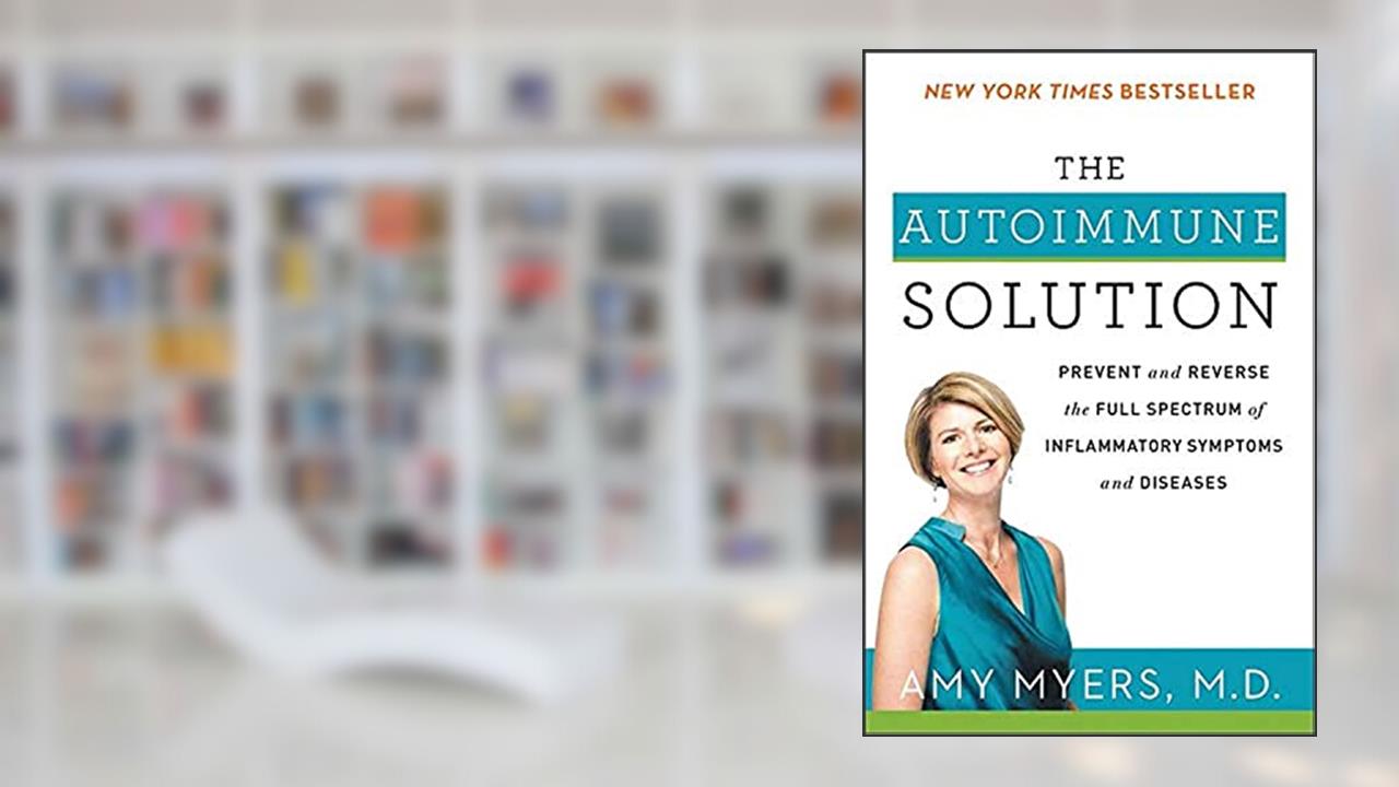 The Autoimmune Solution: A Comprehensive Guide to Preventing and Reversing Inflammatory Diseases Through Functional Medicine, written by Amy Myers M.D.