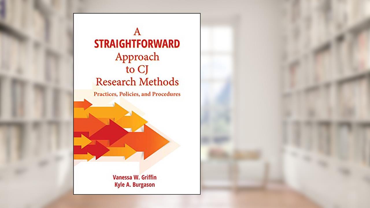 A Straightforward Approach to CJ Research Methods: Practices, Policies, and Procedures, written by Vanessa Griffin; Kyle Burgason