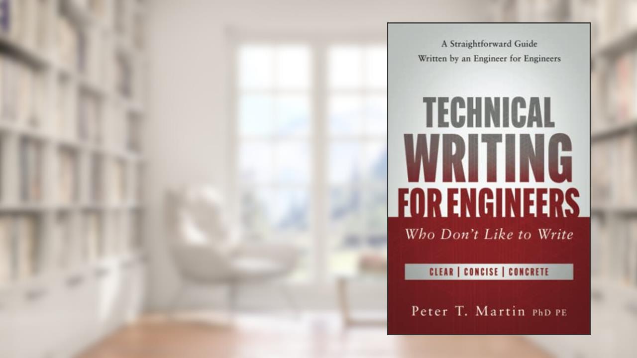 Technical Writing for Engineers Who Don't Like to Write: A Straightforward Guide Written by an Engineer for Engineers, written by Peter T. Martin PhD PE