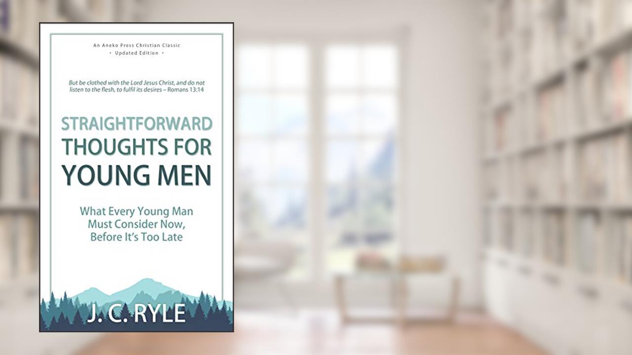 Straightforward Thoughts for Young Men: What Every Young Man Must Consider Now, Before It's Too Late, written by J. C. Ryle