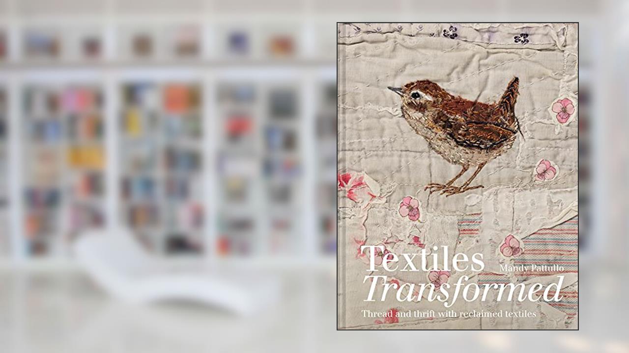 Textiles Transformed: Thread and thrift with reclaimed textiles, written by Mandy Pattullo