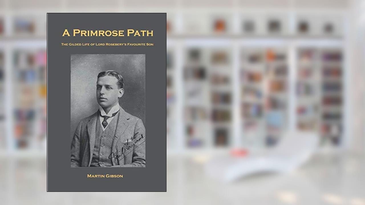 A PRIMROSE PATH: The Gilded Life of Lord Rosebery's Favourite Son, written by Martin Gibson