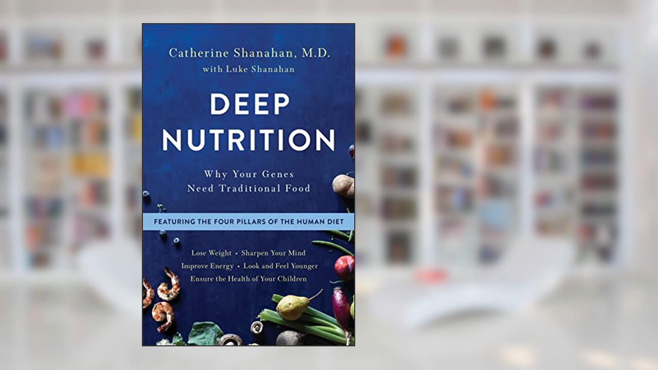 Deep Nutrition: Why Your Genes Need Traditional Food, written by Catherine Shanahan M.D.