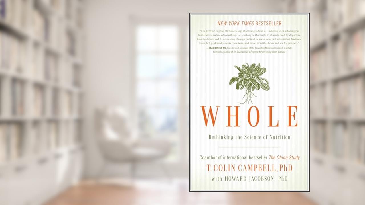 Whole: Rethinking the Science of Nutrition, written by T. Colin Campbell; Howard Jacobson