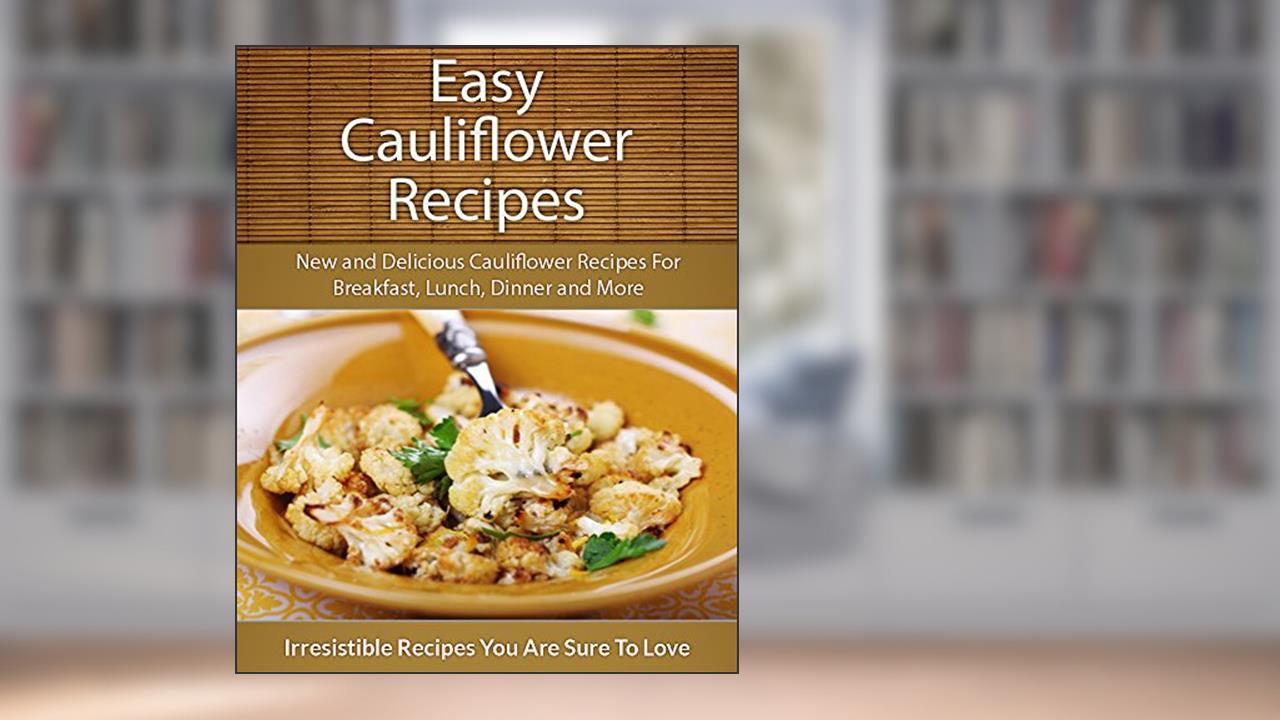 Easy Cauliflower Recipes: New and Delicious Cauliflower Recipes For Breakfast, Lunch, Dinner and More (The Easy Recipe), written by Echo Bay Books