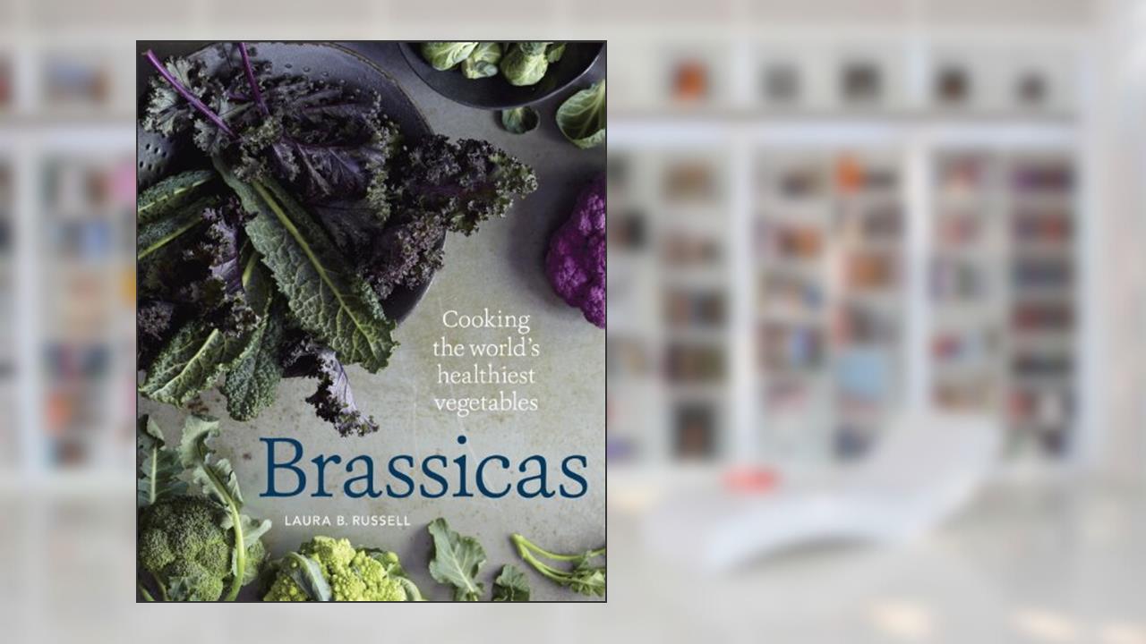Brassicas: Cooking the World's Healthiest Vegetables: Kale, Cauliflower, Broccoli, BrusselsSprouts and More [A Cookbook], written by Laura B. Russell