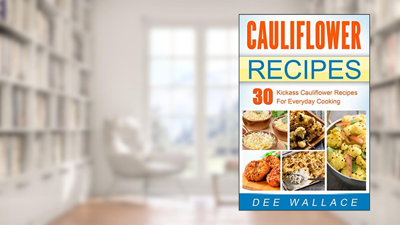 Cauliflower Recipes: Kickass cauliflower recipes for everyday cooking (Single Ingredient Cooking Series Book 1), written by Dee Wallace