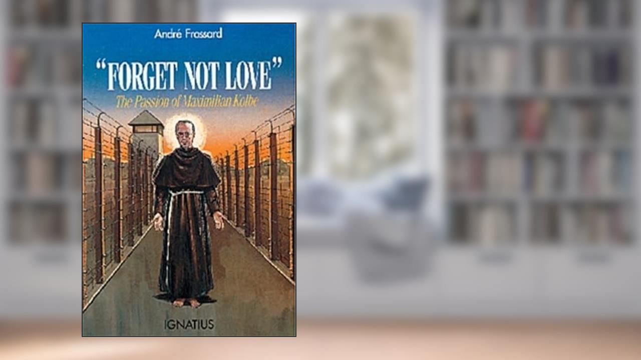 "Forget Not Love": The Passion of Maximilian Kolbe, written by André Frossard