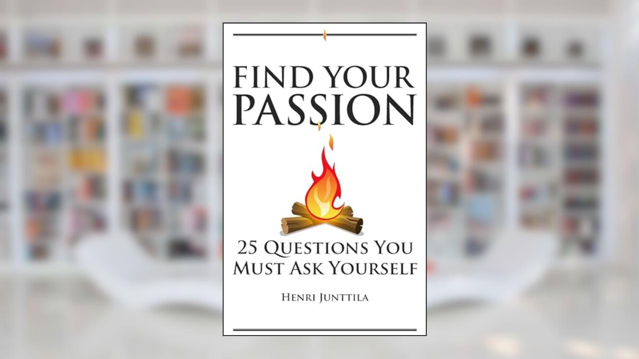 Find Your Passion: 25 Questions You Must Ask Yourself, written by Henri Junttila