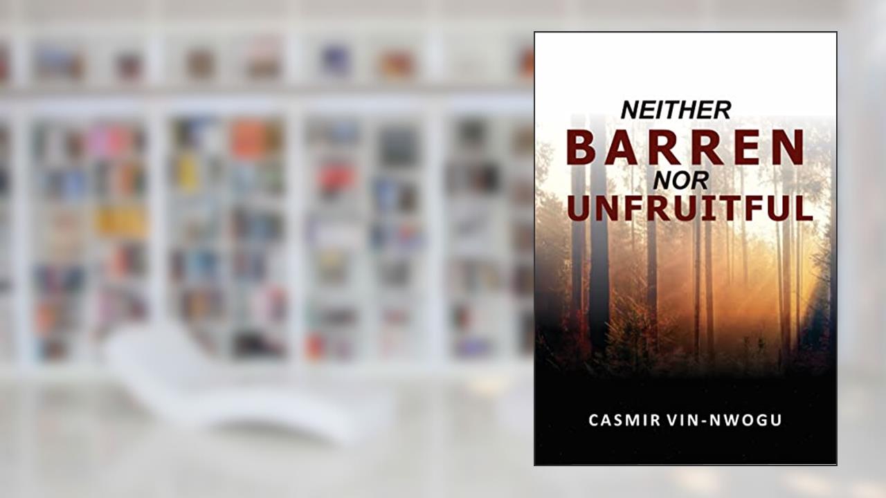 NEITHER BARREN NOR UNFRUITFUL, written by CASMIR VIN-NWOGU