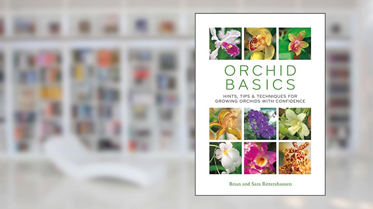 Orchid Basics: Hints, tips & techniques to growing orchids with confidence, written by Sara Rittershausen; Brian Rittershausen