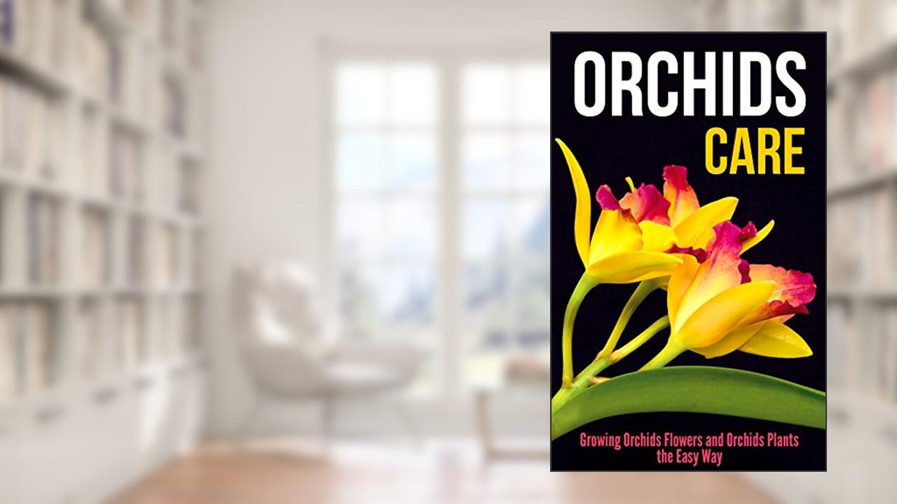 Orchids Care: Growing Orchids Flowers and Orchids Plants the Easy Way, written by Jessica Kahler