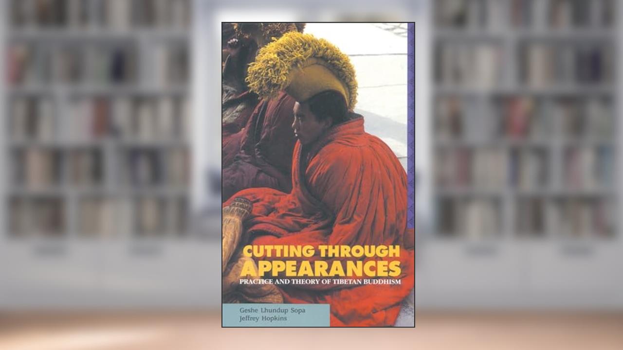 Cutting Through Appearances: Practice and Theory of Tibetan Buddhism, written by Geshe Lhundub Sopa; Jeffrey Hopkins
