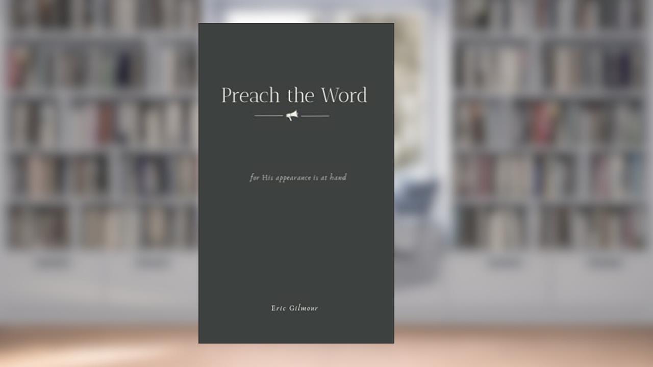 Preach the Word: for His appearance is at hand, written by Eric Gilmour