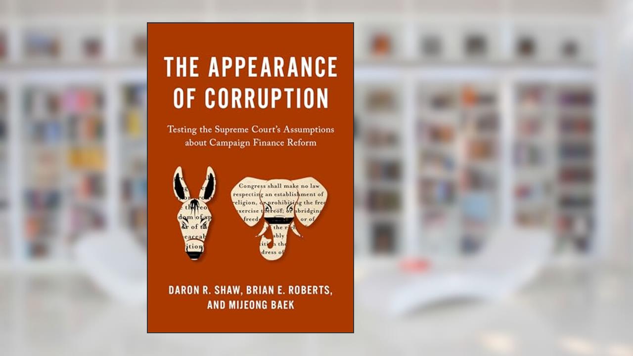 The Appearance of Corruption: Testing the Supreme Court's Assumptions about Campaign Finance Reform, written by Daron R. Shaw; Brian E. Roberts; Mijeong Baek