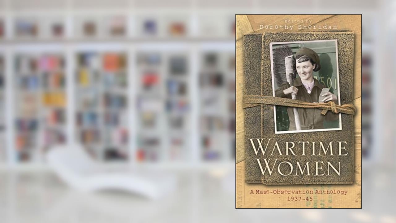 Wartime Women: A Mass-Observation Anthology, written by Dorothy Sheridan