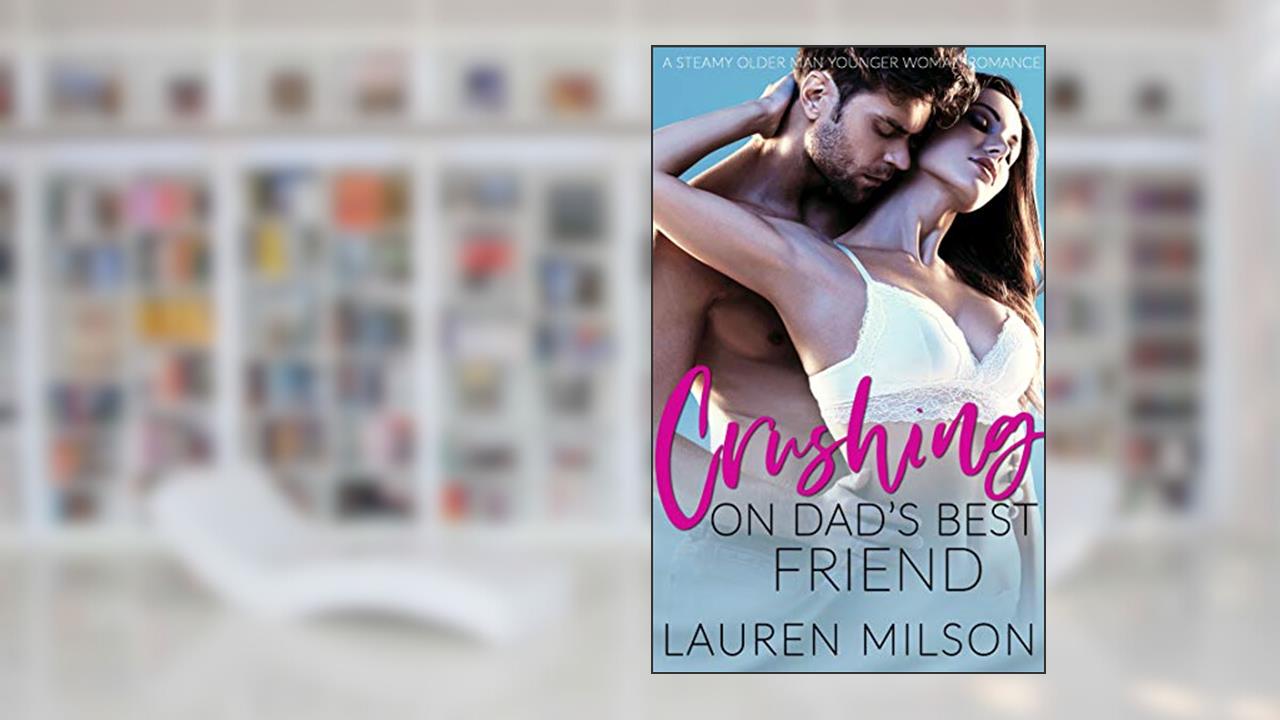 Crushing On Dad's Best Friend: A Steamy Older Man Younger Woman Romance, written by Lauren Milson