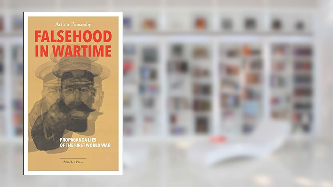 Falsehood in Wartime: Propaganda Lies of the First World War, written by Arthur Ponsonby