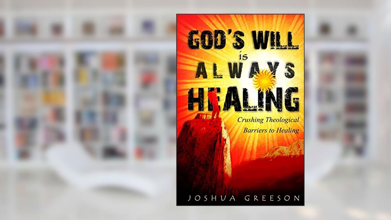 God's Will is Always Healing: Crushing Theological Barriers to Healing, written by Joshua Greeson