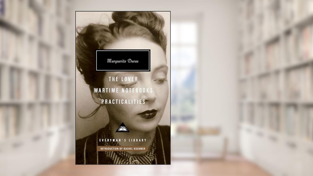 The Lover, Wartime Notebooks, Practicalities: Introduction by Rachel Kushner (Everyman's Library Contemporary Classics Series), written by Marguerite Duras