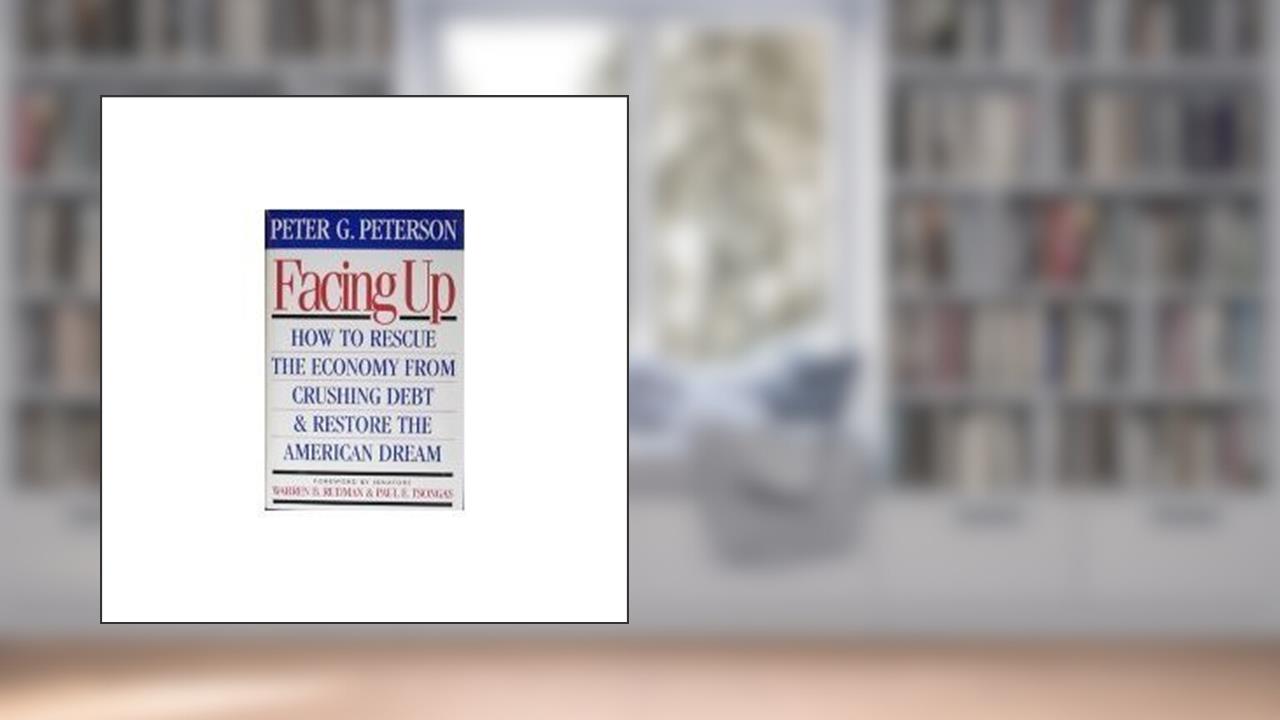 Facing Up: How to Rescue the Economy from Crushing Debt and Restore the American Dream, written by Peter G. Peterson