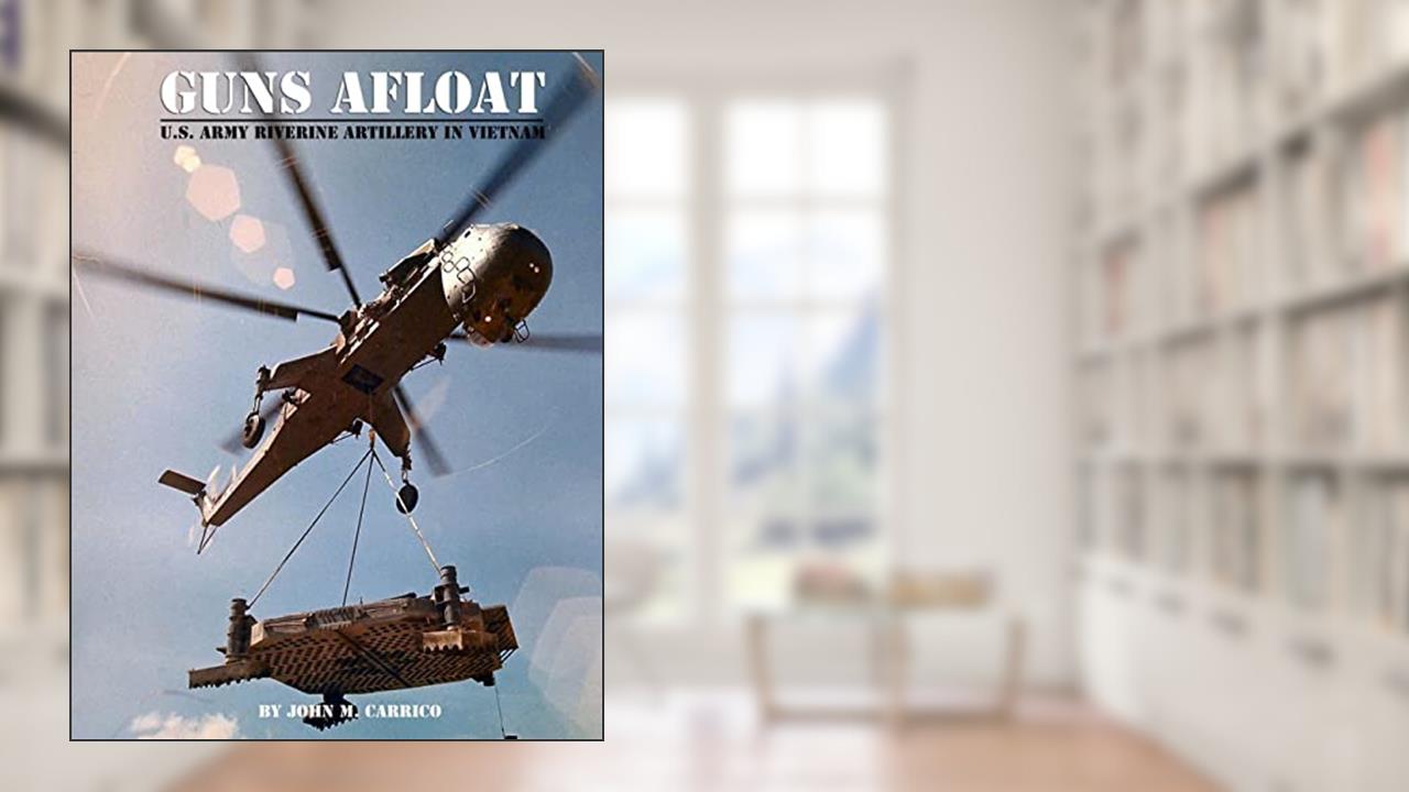 Guns Afloat: U.S. Army Riverine Artillery in Vietnam, written by John M. Carrico