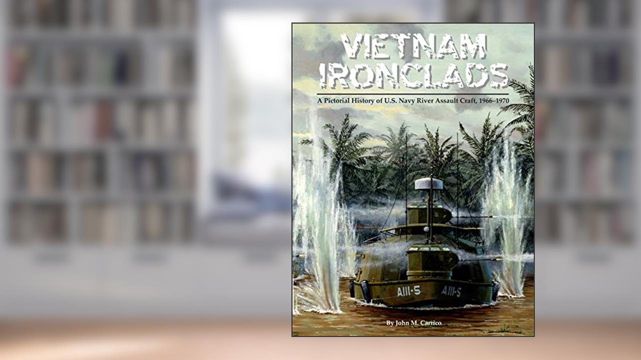 Vietnam Ironclads: A Pictorial History of U.S. Navy River Assault Craft, 1966-1970, written by John M. Carrico