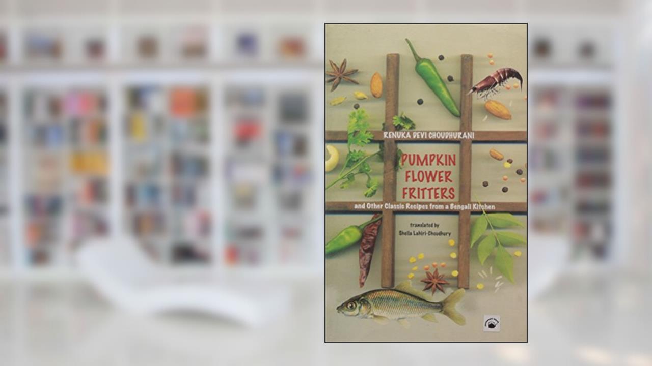 Pumpkin Flower Fritters and Other Classic Recipes From a Bengali Kitchen, written by Renuka Devi Choudhurani