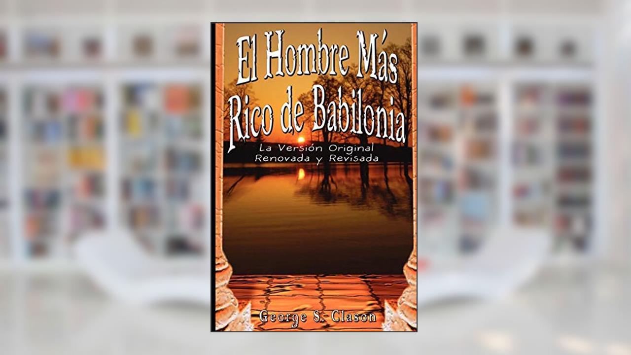 El Hombre Mas Rico de Babilonia Publisher: www.bnpublishing.com, written by GeorgeS.Clason