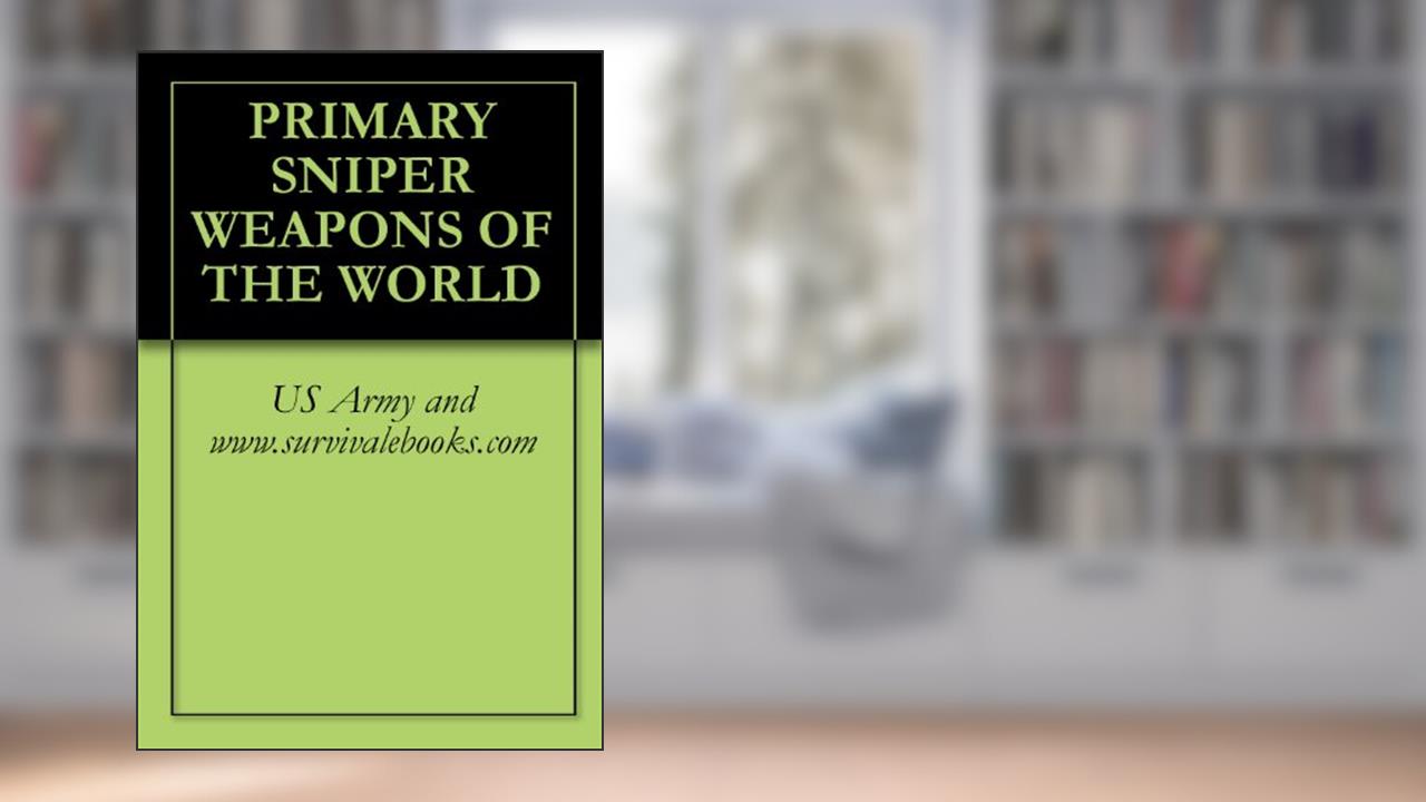 PRIMARY SNIPER WEAPONS OF THE WORLD, written by US Army and www.survivalebooks.com