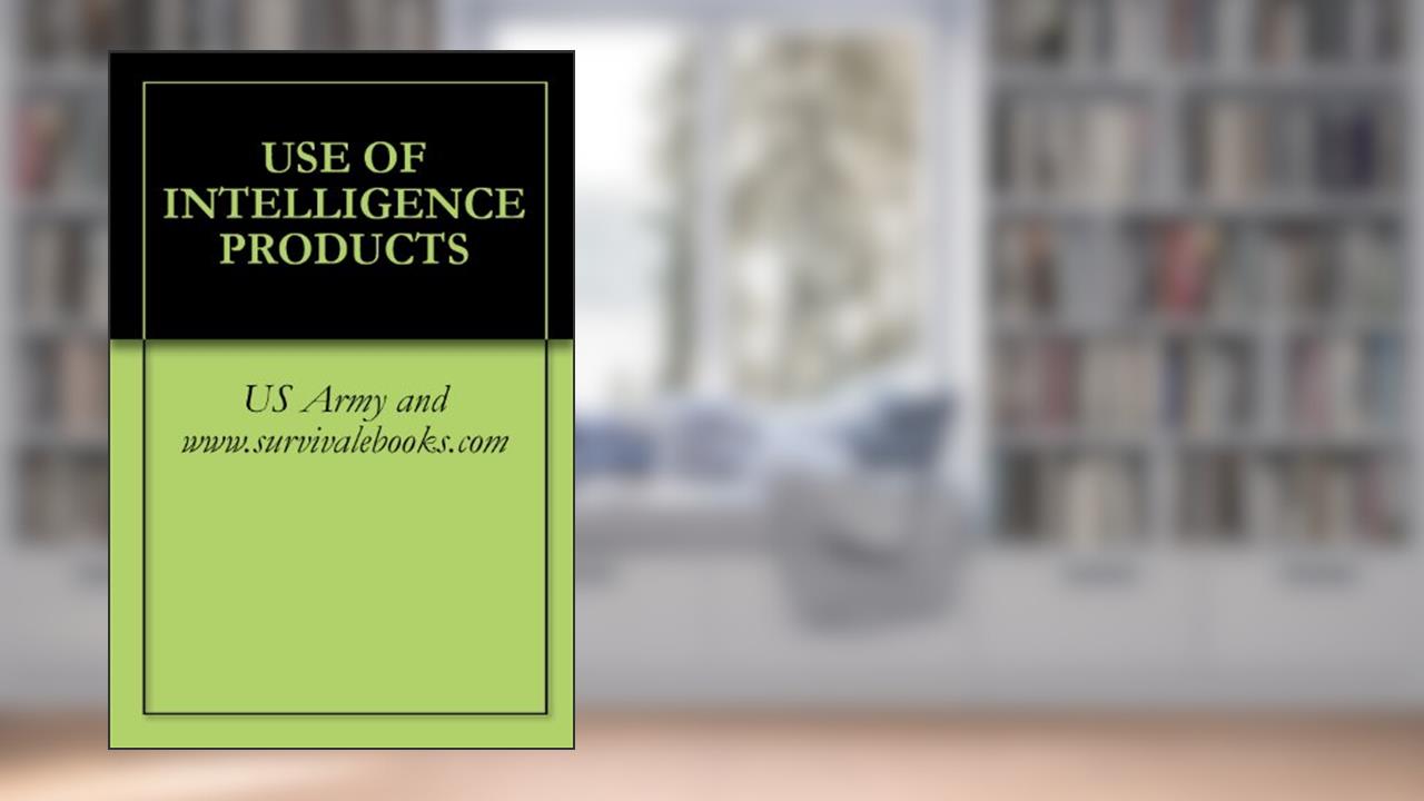USE OF INTELLIGENCE PRODUCTS, written by US Army and www.survivalebooks.com