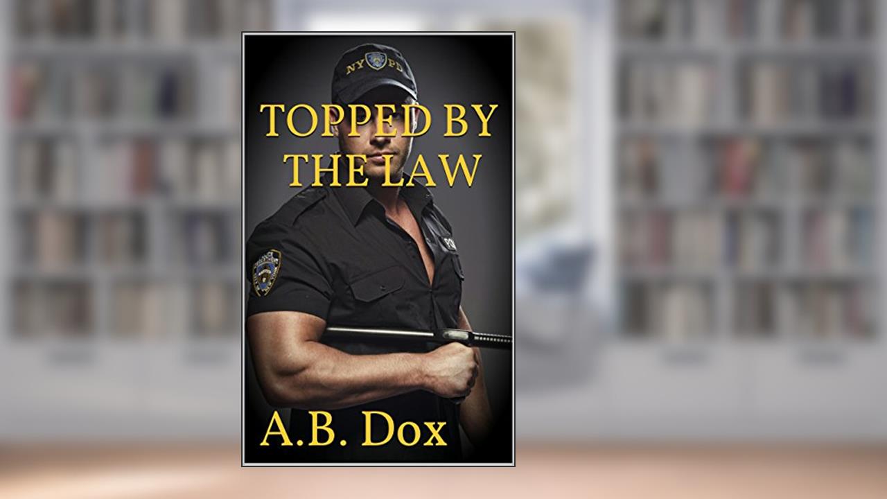 Topped By The Law: Gay MM Cop Forced Bareback Erotica (First Gay Experiences), written by A.B. Dox