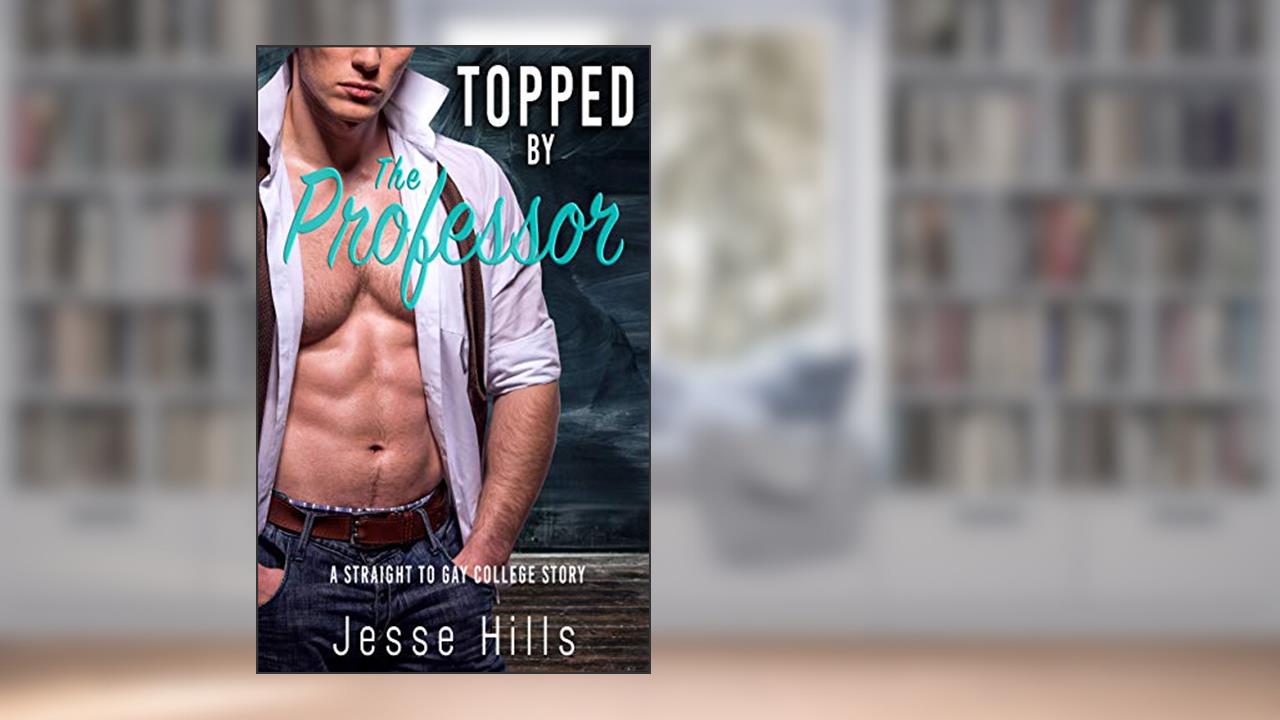 Topped by the Professor: A Straight to Gay College Story, written by Jesse Hills
