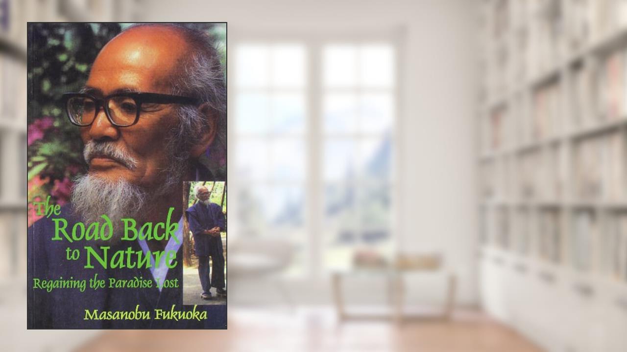 The Road Back to Nature: Regaining the Paradise Lost, written by Masanobu Fukuoka