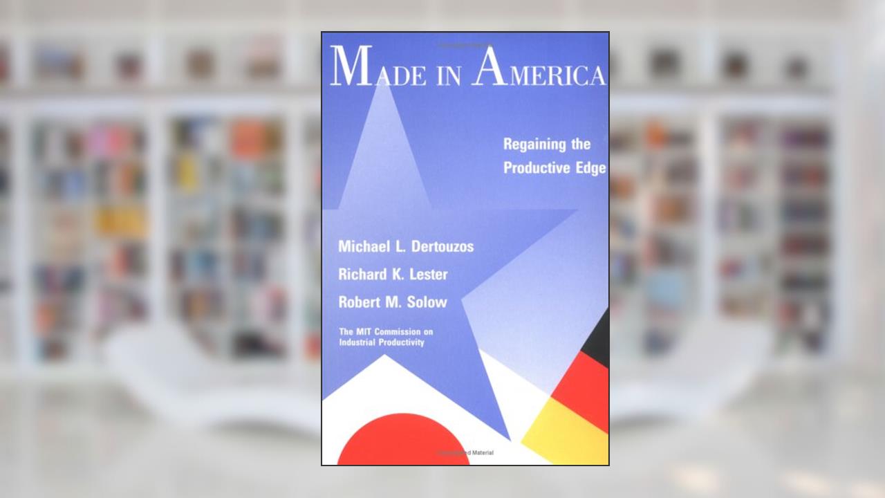 Made in America: Regaining the Productive Edge, written by Michael L. Dertouzos; Richard K. Lester; Robert M. Solow