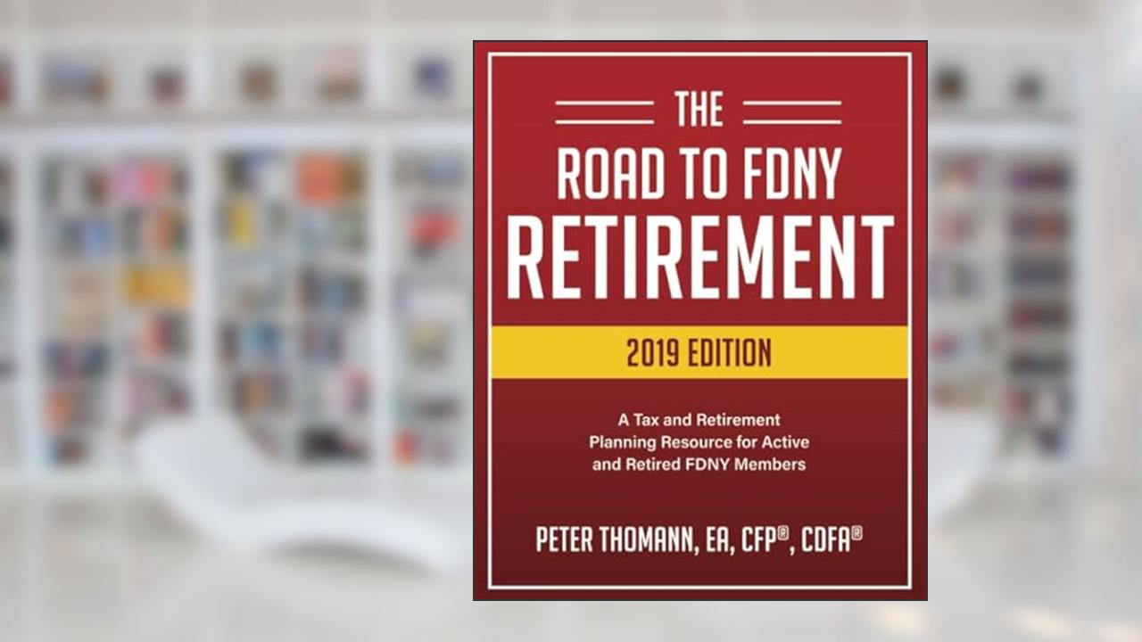 The Road to FDNY Retirement (2019 Edition): A Tax & Retirement Planning Resource for Active and Retired FDNY Members, written by Peter Thomann