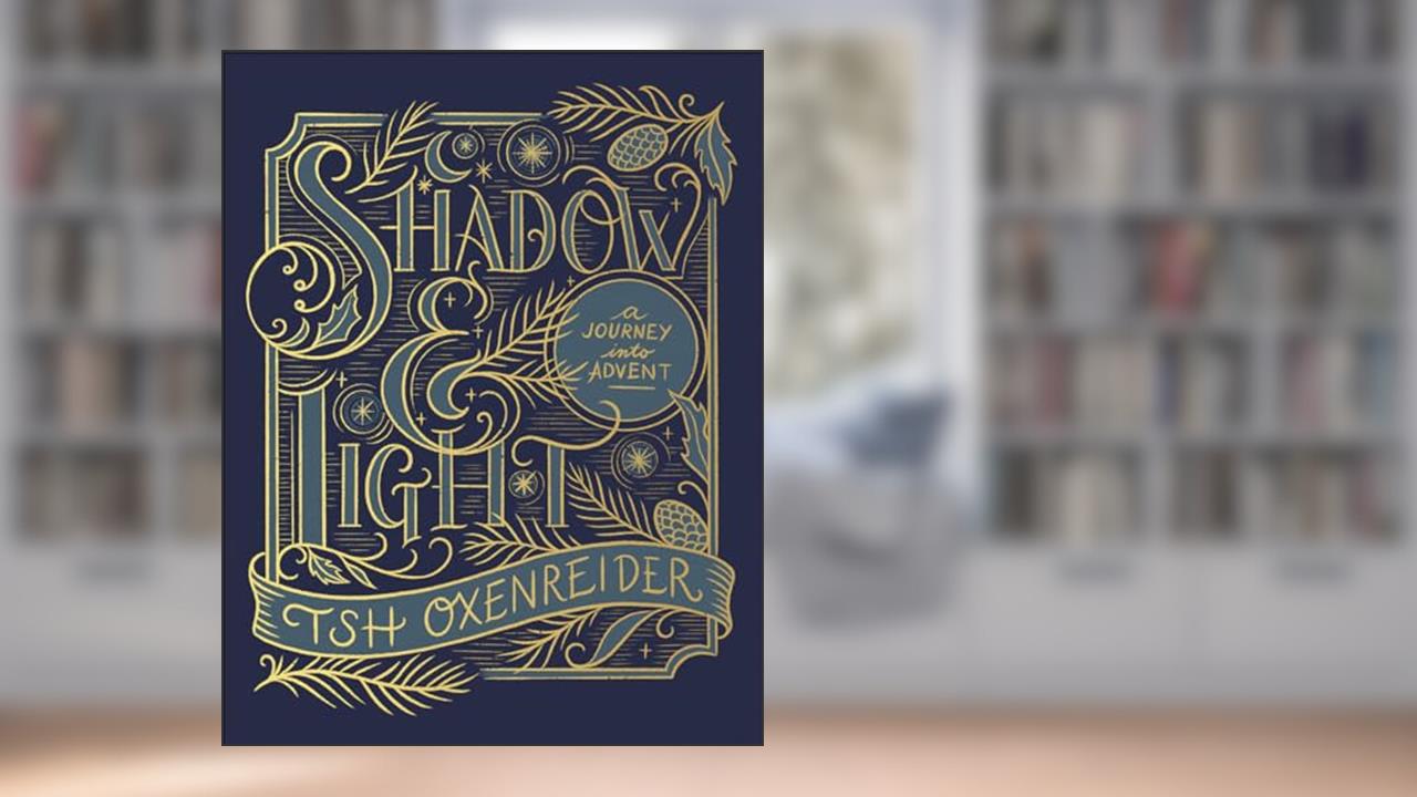Shadow and Light: A Journey into Advent, written by Tsh Oxenreider