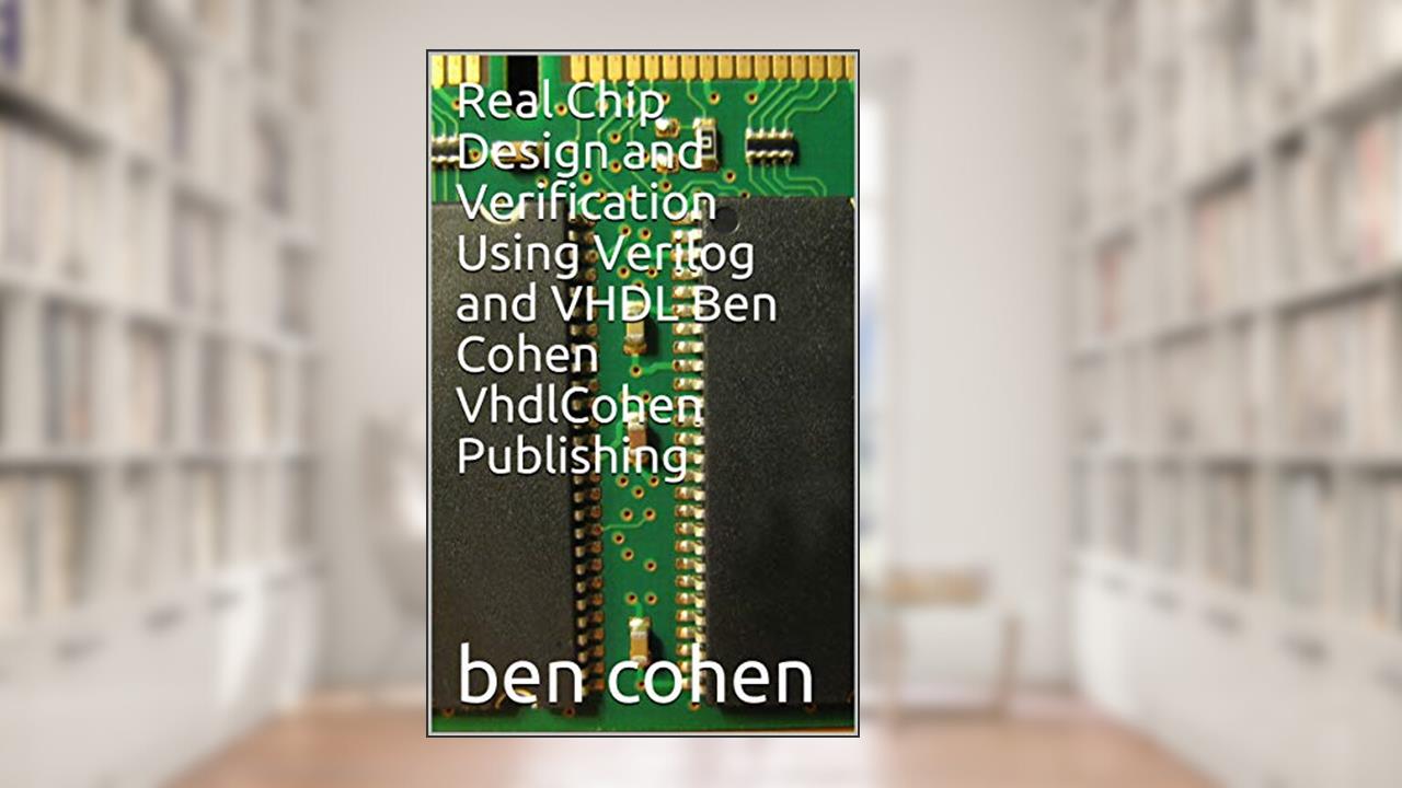 Real Chip Design and Verification Using Verilog and VHDL Ben Cohen VhdlCohen Publishing, written by ben cohen