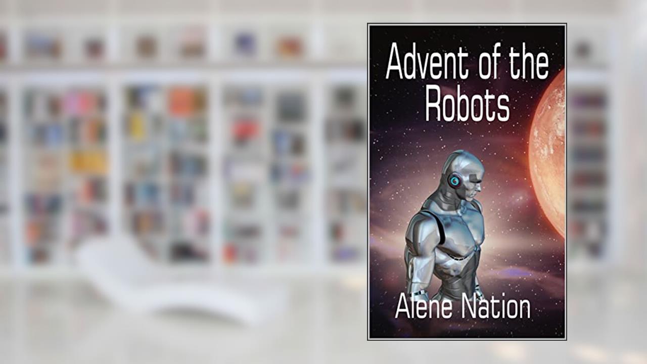 Advent of the Robots (A Speculative Near Future SciFi Thriller) (Domino), written by Alene Nation; A. Nation