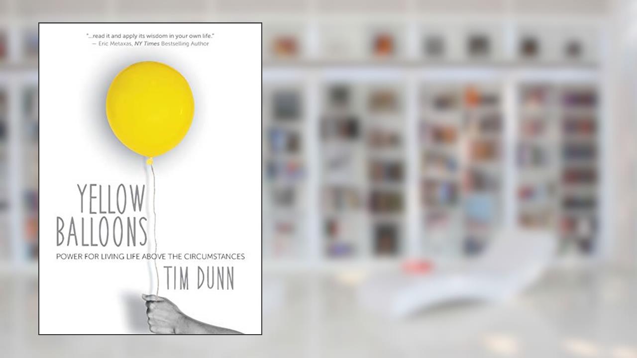 Yellow Balloons: Power for Living Life Above the Circumstances, written by Tim Dunn