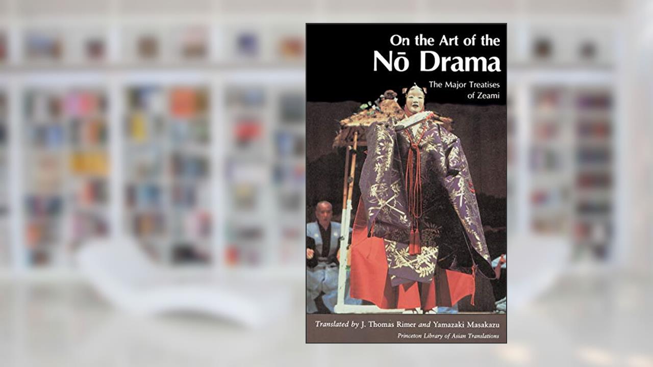 On the Art of the No Drama: The Major Treatises of Zeami (Princeton Library of Asian Translations), written by Zeami Motokiyo