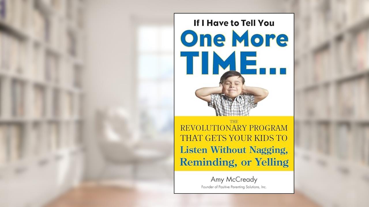 If I Have to Tell You One More Time...: The Revolutionary Program That Gets Your Kids To Listen Without Nagging, Reminding, or Yelling, written by Amy McCready