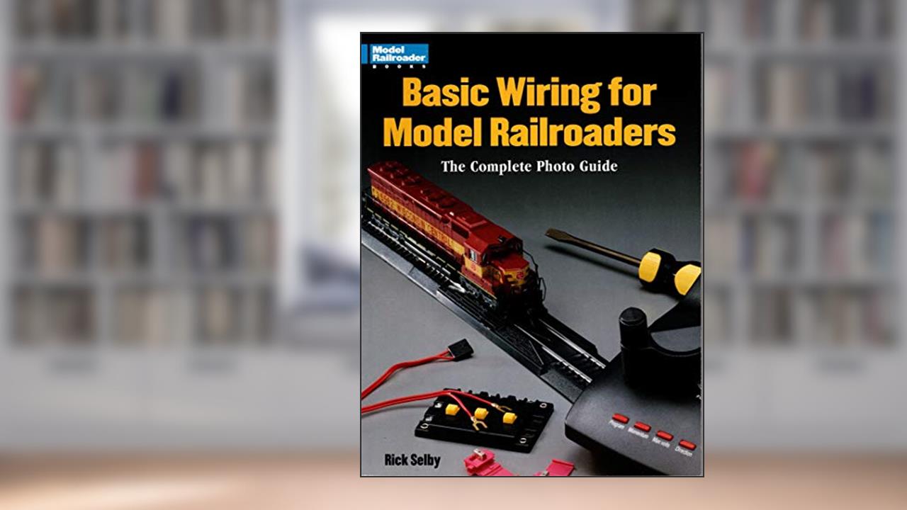 Basic Wiring for Model Railroaders: The Complete Photo Guide, written by Rick Selby