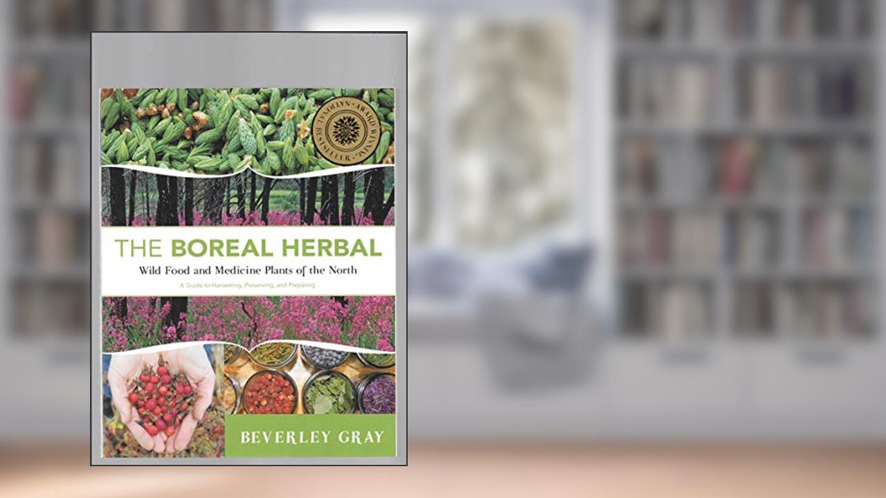 Boreal Herbal Wild Food and Medicine Plants of the North, written by Beverley Gray