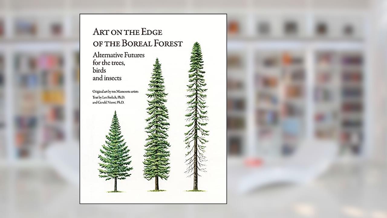 Art on the Edge of the Boreal Forest: Alternative Futures for the trees, birds and insects, written by Lee Frelich Ph.D; Gerald Niemi Ph.D.