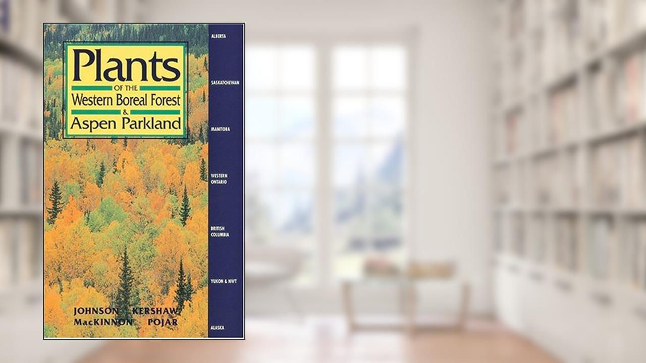 Plants of the Western Boreal Forest and Aspen Parkland: including Alberta, Saskatchewan and Manitoba, written by Derek Johnson; Linda Kershaw; Andy MacKinnon