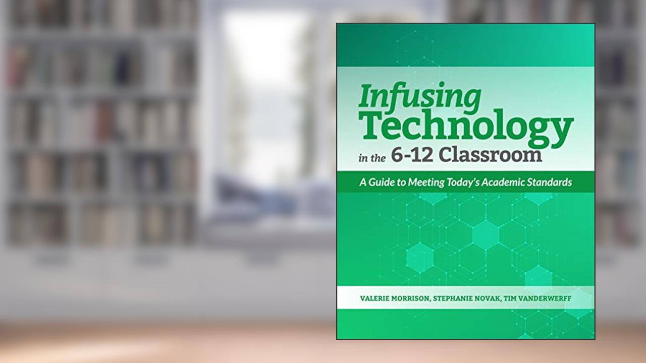 Infusing Technology in the 6-12 Classroom: A Guide to Meeting Today's Academic Standards, written by Valerie Morrison; Stephanie Novak; Tim Vanderwerff