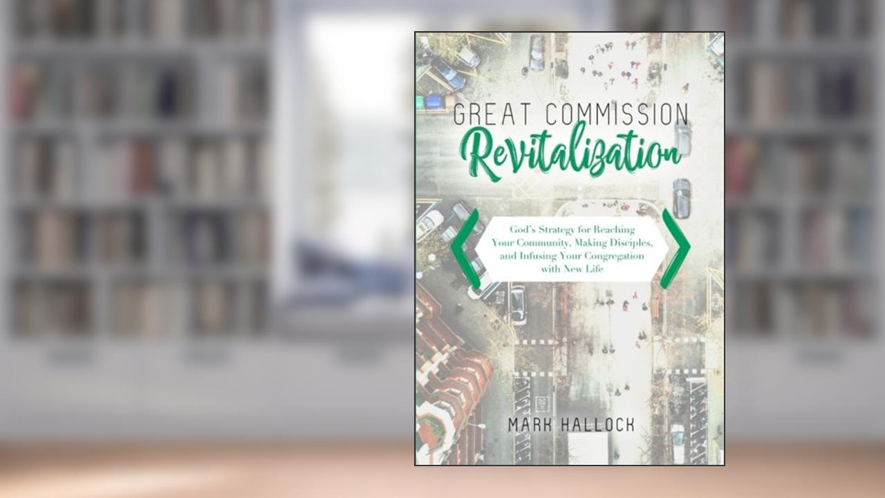 Great Commission Revitalization: God's Strategy for Reaching Your Community, Making Disciples, and Infusing Your Congregation with New Life, written by Mark Hallock