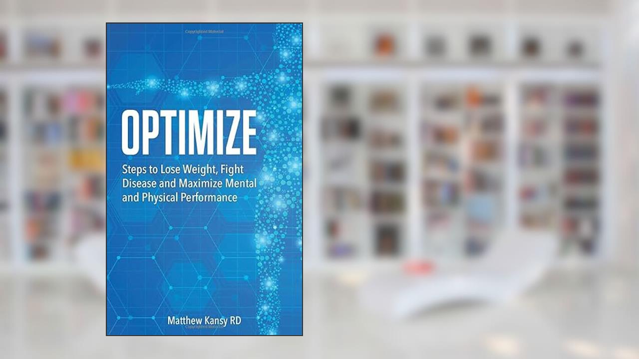 Optimize: Steps to Lose Weight, Fight Disease and Maximize Mental and Physical Performance, written by Matthew Kansy RD