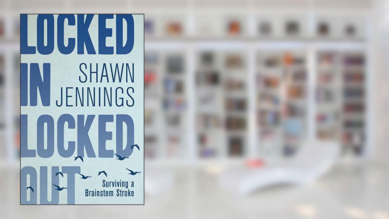 Locked In Locked Out: Surviving a Brainstem Stroke, written by Shawn Jennings